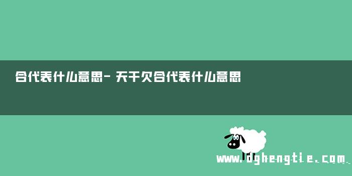 合代表什么意思-天干欠合代表什么意思