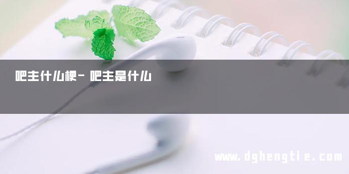 吧主什么梗-吧主是什么