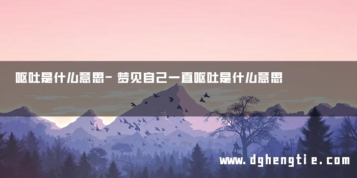 呕吐是什么意思-梦见自己一直呕吐是什么意思