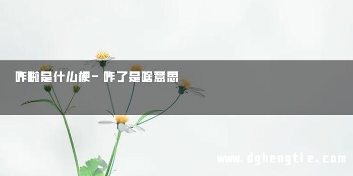咋啦是什么梗-咋了是啥意思