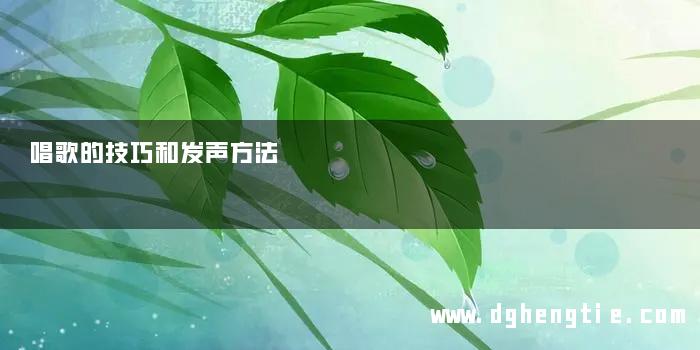 唱歌的技巧和发声方法