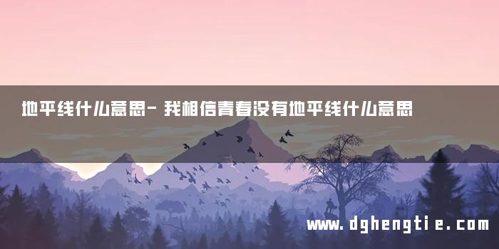 地平线什么意思-我相信青春没有地平线什么意思