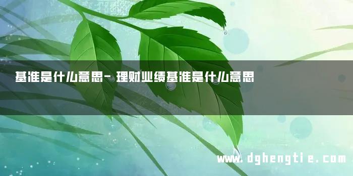 基准是什么意思-理财业绩基准是什么意思