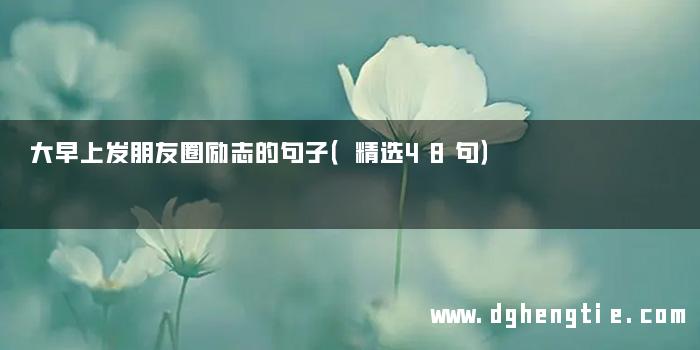 大早上发朋友圈励志的句子（精选48句）