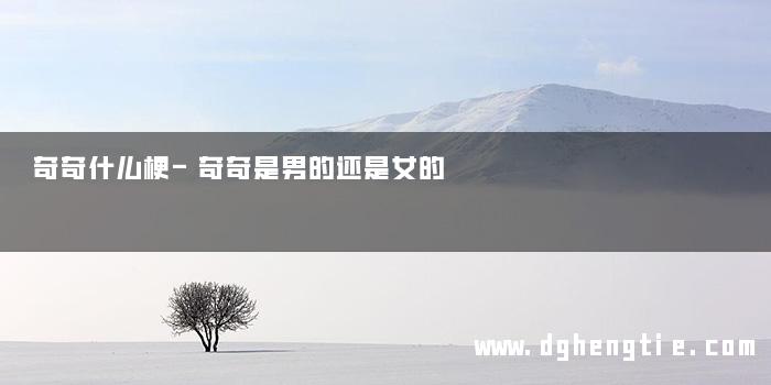 奇奇什么梗-奇奇是男的还是女的