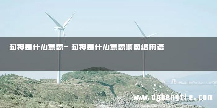 封神是什么意思-封神是什么意思啊网络用语