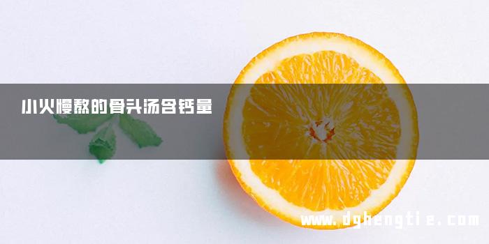 小火慢熬的骨头汤含钙量
