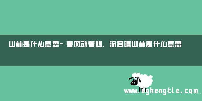 山林是什么意思-春风动春心,流目瞩山林是什么意思