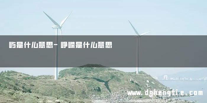 屿是什么意思-峥嵘是什么意思