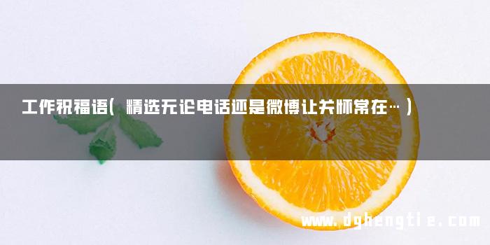 工作祝福语（精选无论电话还是微博让关怀常在…）