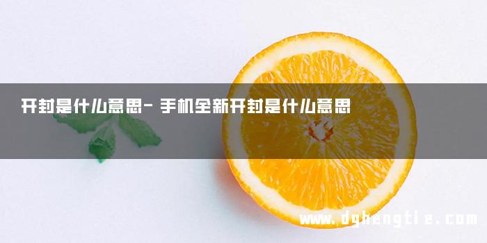 开封是什么意思-手机全新开封是什么意思