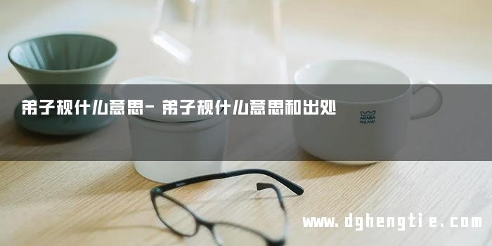 弟子规什么意思-弟子规什么意思和出处