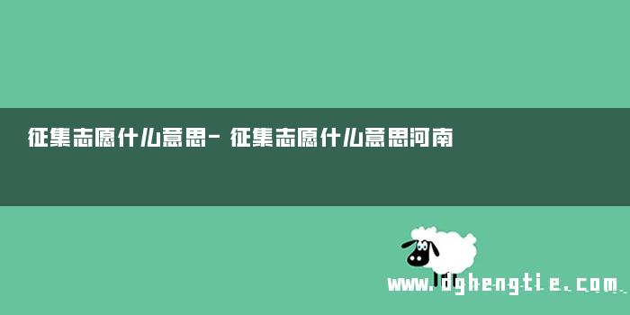 征集志愿什么意思-征集志愿什么意思河南