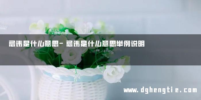 忌讳是什么意思-忌讳是什么意思举例说明