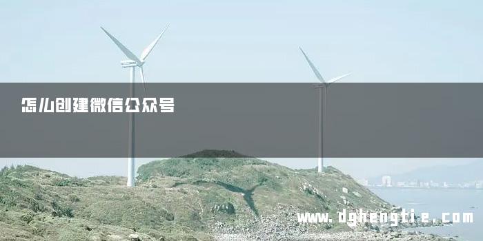 怎么创建微信公众号