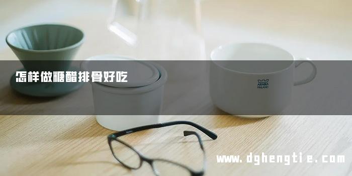 怎样做糖醋排骨好吃