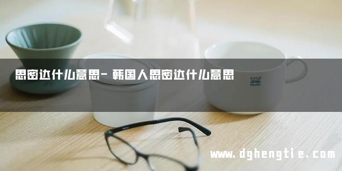 思密达什么意思-韩国人思密达什么意思