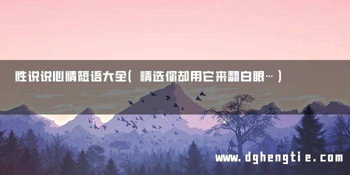 性说说心情短语大全（精选你却用它来翻白眼…）