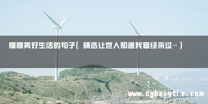 憧憬美好生活的句子（精选让世人知道我曾经来过…）