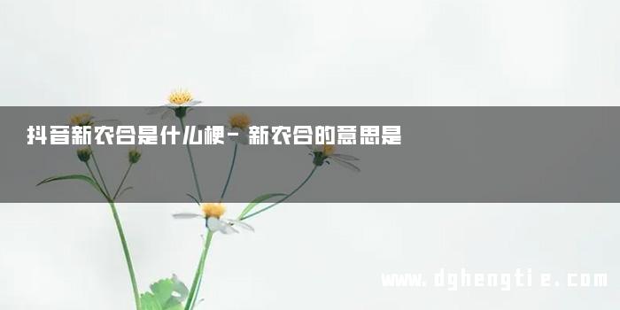 抖音新农合是什么梗-新农合的意思是