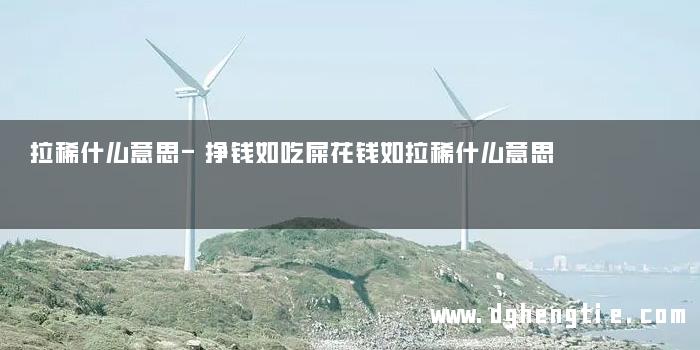 拉稀什么意思-挣钱如吃屎花钱如拉稀什么意思