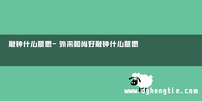 敲钟什么意思-外来和尚好敲钟什么意思