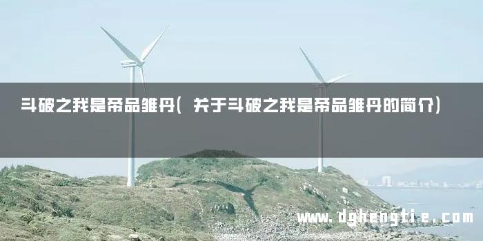 斗破之我是帝品雏丹(关于斗破之我是帝品雏丹的简介)