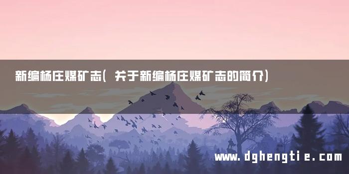 新编杨庄煤矿志(关于新编杨庄煤矿志的简介)