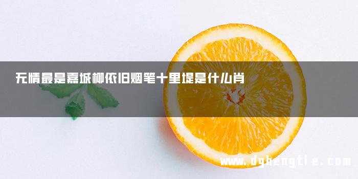 无情最是嘉城柳依旧烟笔十里堤是什么肖