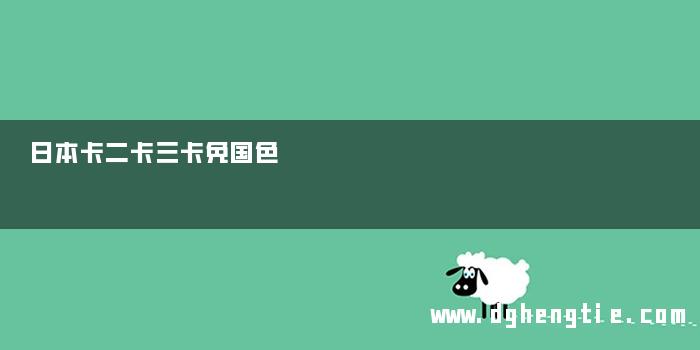 日本卡二卡三卡免国色
