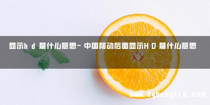 显示hd是什么意思-中国移动后面显示HD是什么意思