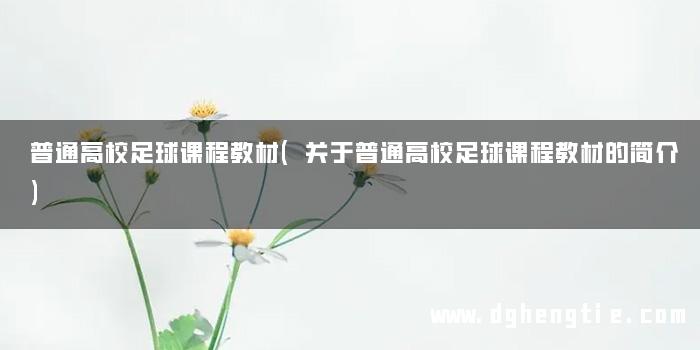 普通高校足球课程教材(关于普通高校足球课程教材的简介)