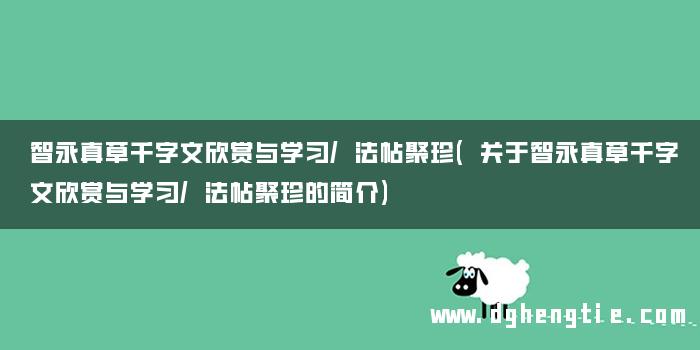 智永真草千字文欣赏与学习/法帖聚珍(关于智永真草千字文欣赏与学习/法帖聚珍的简介)
