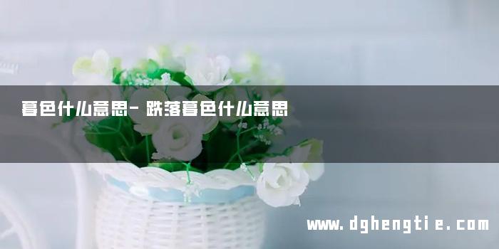 暮色什么意思-跌落暮色什么意思