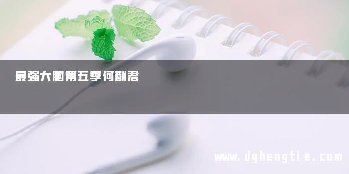 最强大脑第五季何猷君