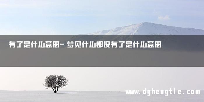 有了是什么意思-梦见什么都没有了是什么意思
