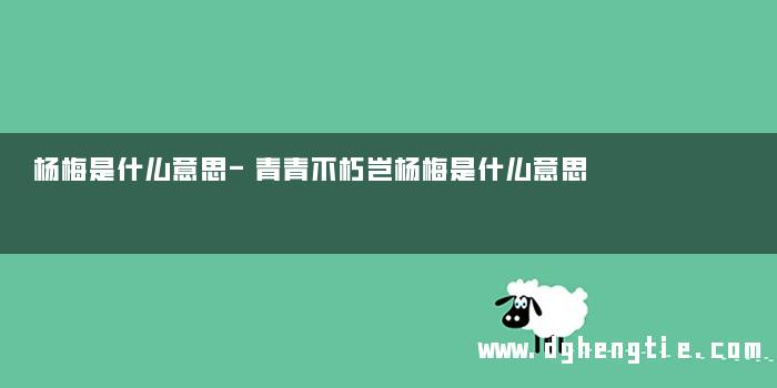 杨梅是什么意思-青青不朽岂杨梅是什么意思