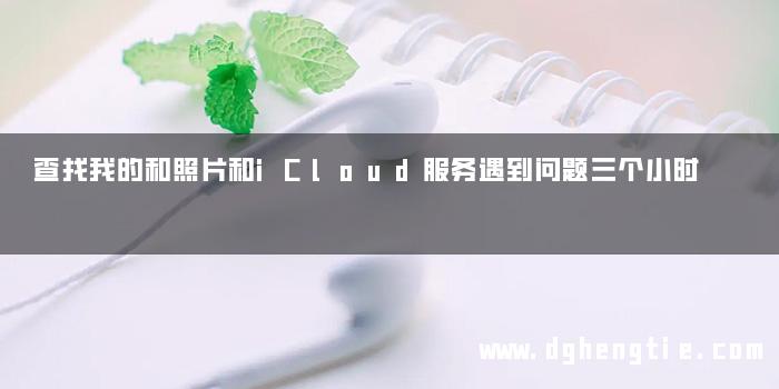 查找我的和照片和iCloud服务遇到问题三个小时