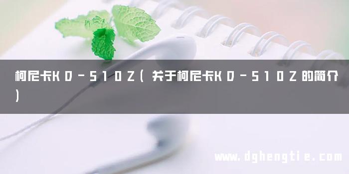 柯尼卡KD-510Z(关于柯尼卡KD-510Z的简介)