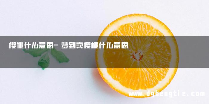 樱桃什么意思-梦到卖樱桃什么意思