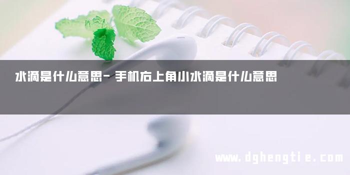 水滴是什么意思-手机右上角小水滴是什么意思
