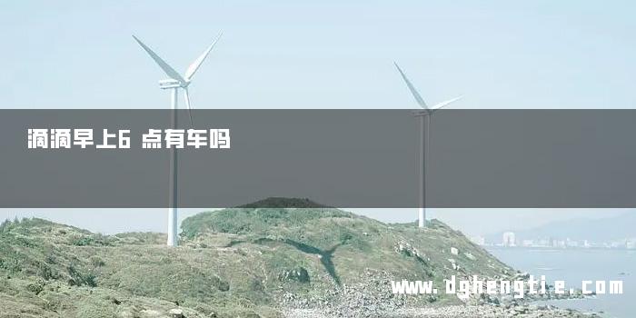 滴滴早上6点有车吗