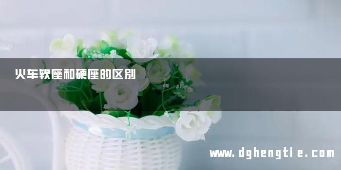 火车软座和硬座的区别