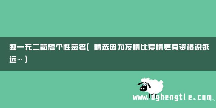 独一无二简短个性签名（精选因为友情比爱情更有资格说永远…）