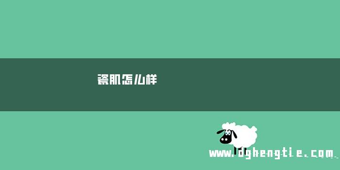 瓷肌怎么样