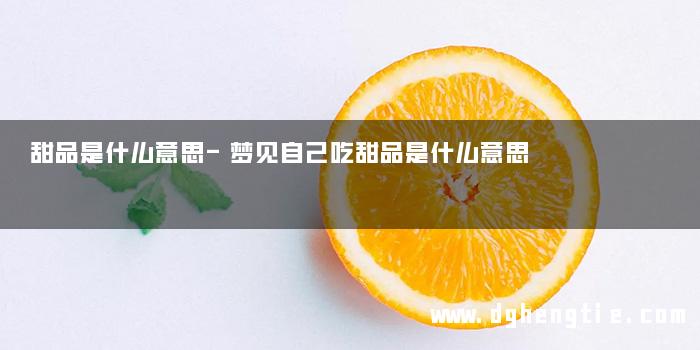 甜品是什么意思-梦见自己吃甜品是什么意思
