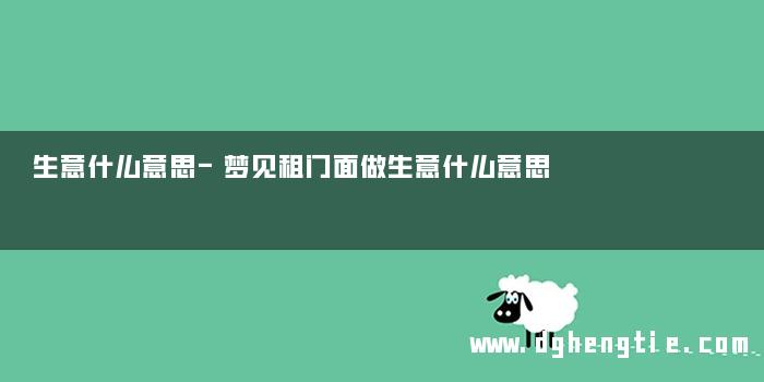 生意什么意思-梦见租门面做生意什么意思