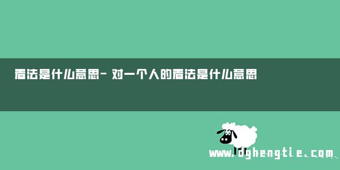 看法是什么意思-对一个人的看法是什么意思