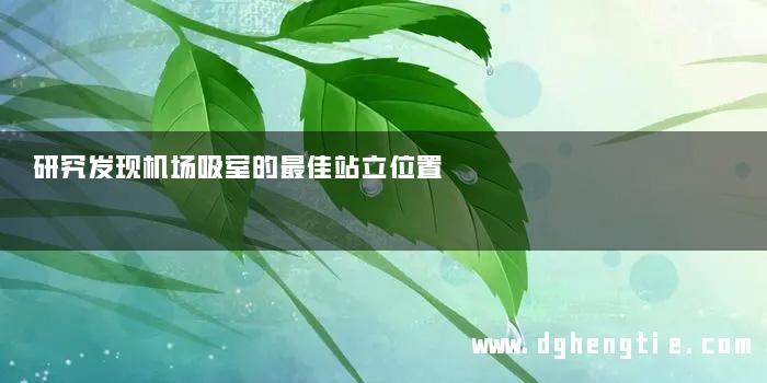 研究发现机场吸室的最佳站立位置