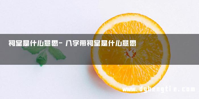 祠堂是什么意思-八字带祠堂是什么意思